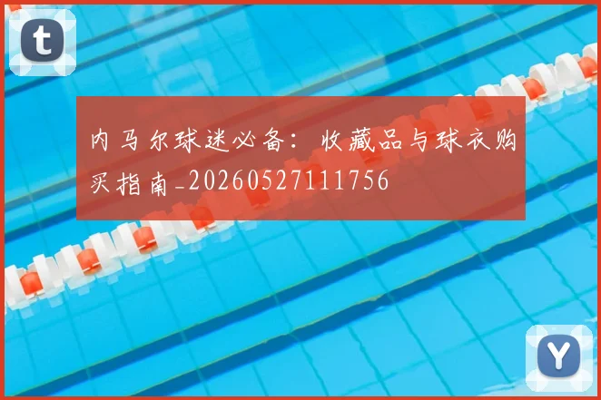 内马尔球迷必备：收藏品与球衣购买指南_20260527111756