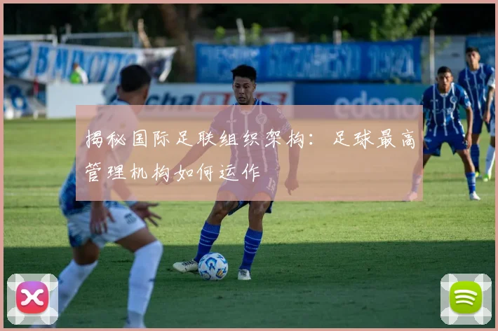 揭秘国际足联组织架构：足球最高管理机构如何运作