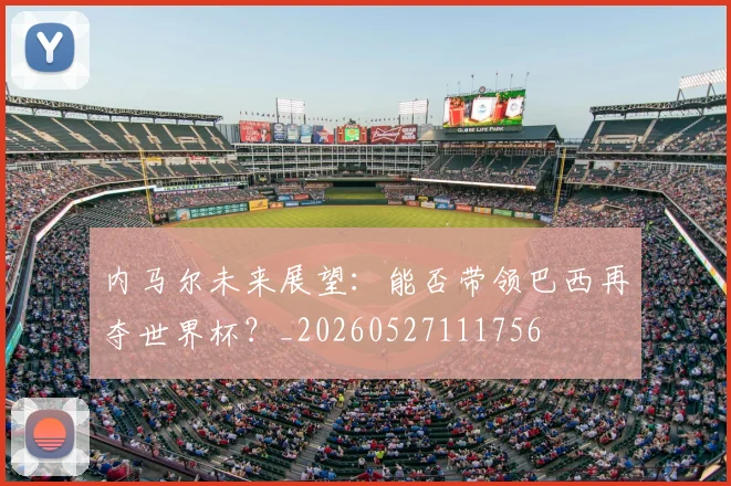 内马尔未来展望：能否带领巴西再夺世界杯？_20260527111756
