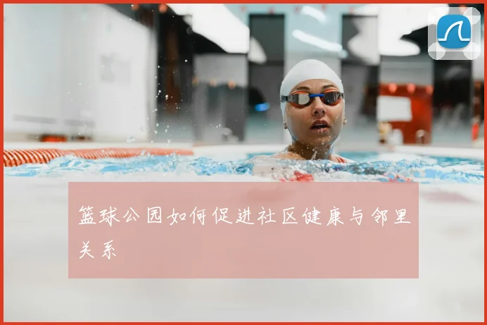 篮球公园如何促进社区健康与邻里关系
