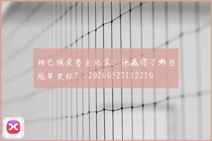 姆巴佩荣誉全记录：他赢得了哪些冠军奖杯？_20260527112210