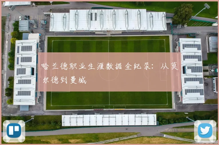 哈兰德职业生涯数据全纪录:从莫尔德到曼城