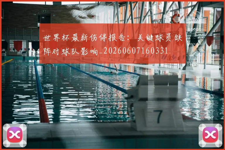 世界杯最新伤停报告:关键球员缺阵对球队影响_20260607160331