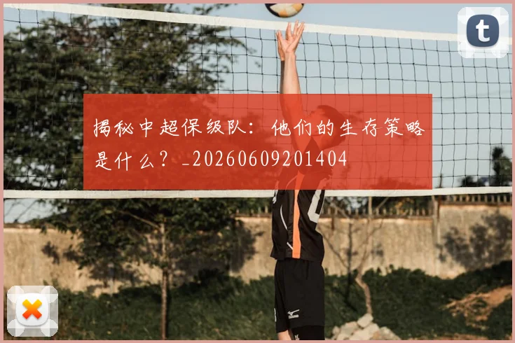 揭秘中超保级队：他们的生存策略是什么？_20260609201404