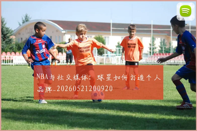 NBA与社交媒体:球星如何打造个人品牌_20260521200920